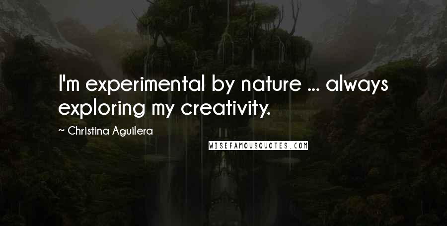 Christina Aguilera Quotes: I'm experimental by nature ... always exploring my creativity.