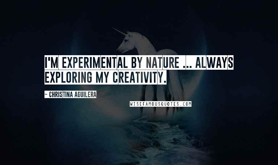 Christina Aguilera Quotes: I'm experimental by nature ... always exploring my creativity.
