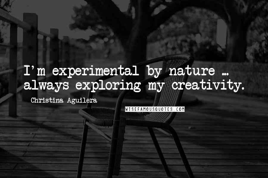 Christina Aguilera Quotes: I'm experimental by nature ... always exploring my creativity.