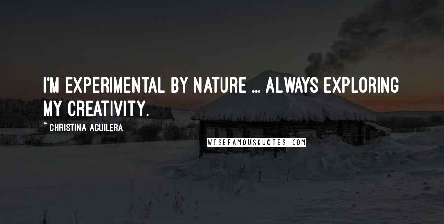 Christina Aguilera Quotes: I'm experimental by nature ... always exploring my creativity.