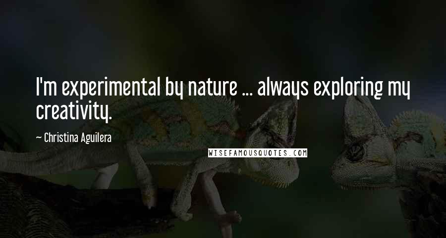 Christina Aguilera Quotes: I'm experimental by nature ... always exploring my creativity.