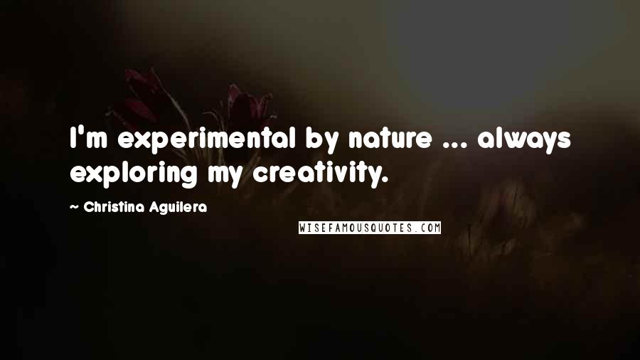 Christina Aguilera Quotes: I'm experimental by nature ... always exploring my creativity.