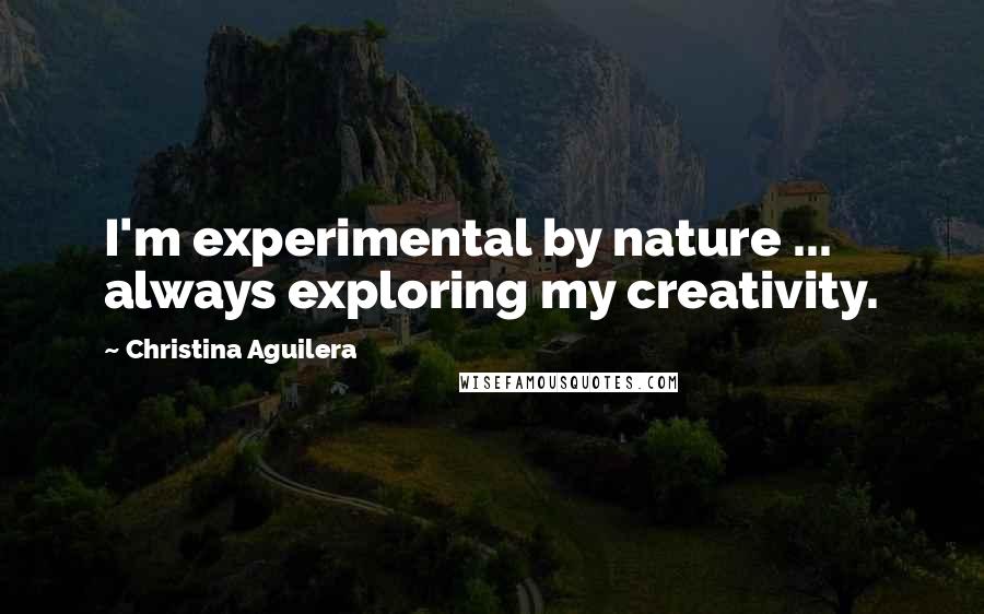 Christina Aguilera Quotes: I'm experimental by nature ... always exploring my creativity.