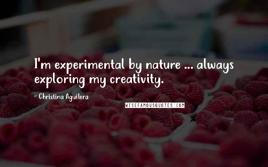 Christina Aguilera Quotes: I'm experimental by nature ... always exploring my creativity.