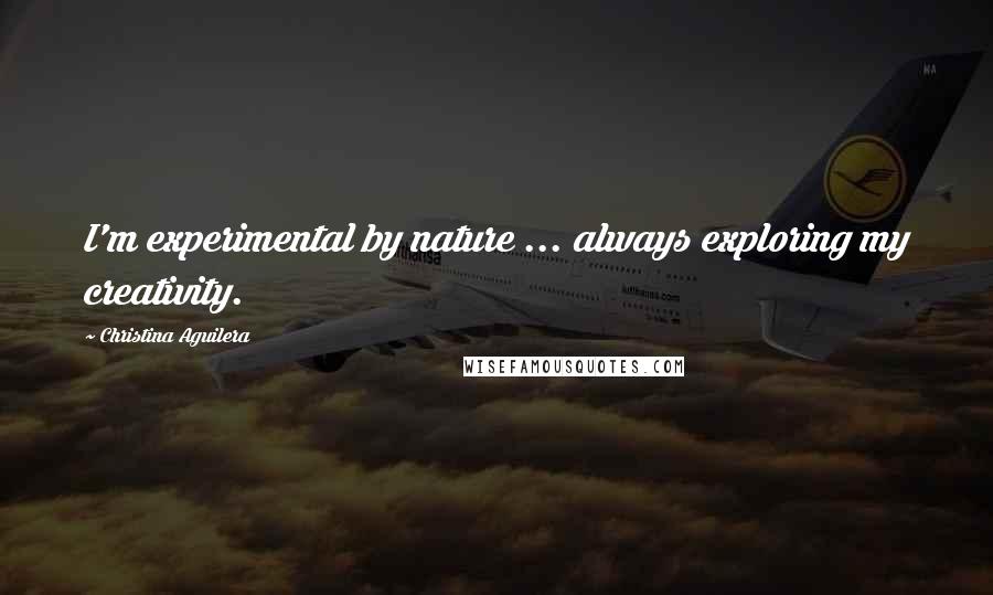 Christina Aguilera Quotes: I'm experimental by nature ... always exploring my creativity.