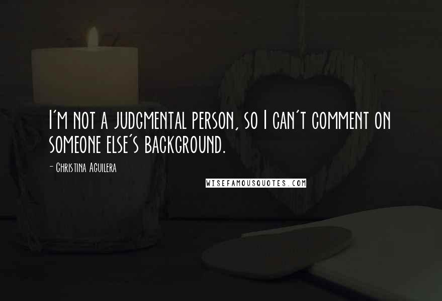 Christina Aguilera Quotes: I'm not a judgmental person, so I can't comment on someone else's background.