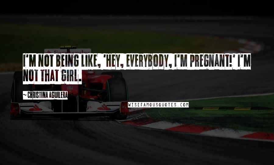 Christina Aguilera Quotes: I'm not being like, 'Hey, everybody, I'm pregnant!' I'm not that girl.