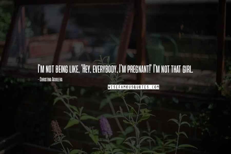 Christina Aguilera Quotes: I'm not being like, 'Hey, everybody, I'm pregnant!' I'm not that girl.