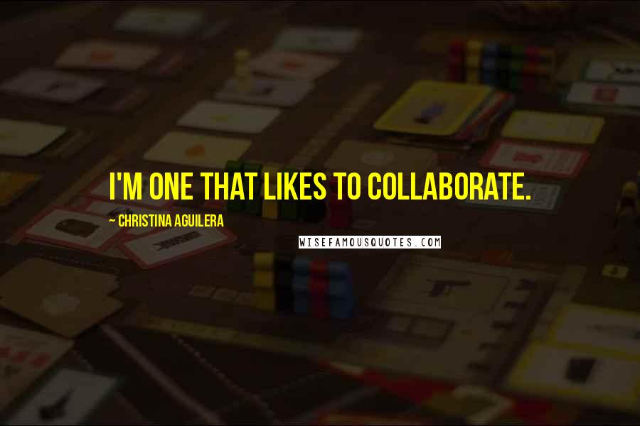 Christina Aguilera Quotes: I'm one that likes to collaborate.