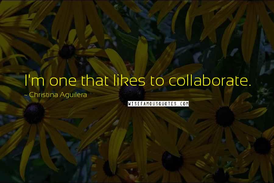 Christina Aguilera Quotes: I'm one that likes to collaborate.