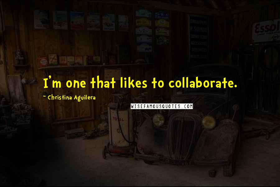 Christina Aguilera Quotes: I'm one that likes to collaborate.