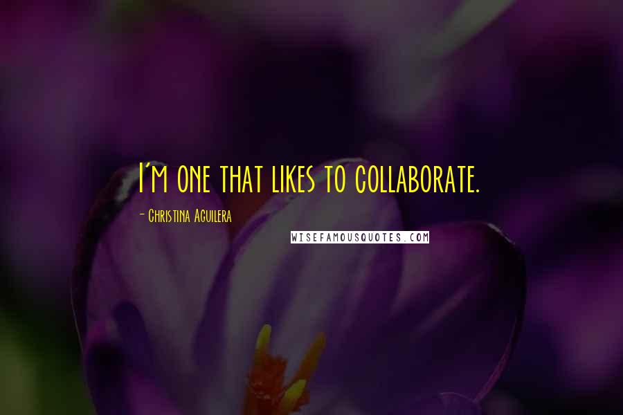 Christina Aguilera Quotes: I'm one that likes to collaborate.