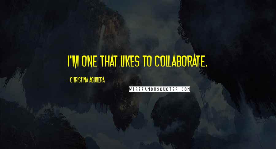 Christina Aguilera Quotes: I'm one that likes to collaborate.