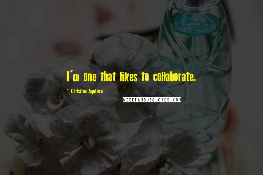 Christina Aguilera Quotes: I'm one that likes to collaborate.