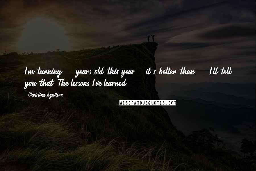 Christina Aguilera Quotes: I'm turning 30 years old this year ... it's better than 20, I'll tell you that. The lessons I've learned.