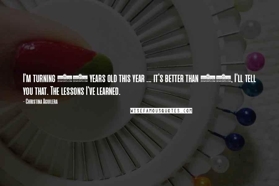 Christina Aguilera Quotes: I'm turning 30 years old this year ... it's better than 20, I'll tell you that. The lessons I've learned.