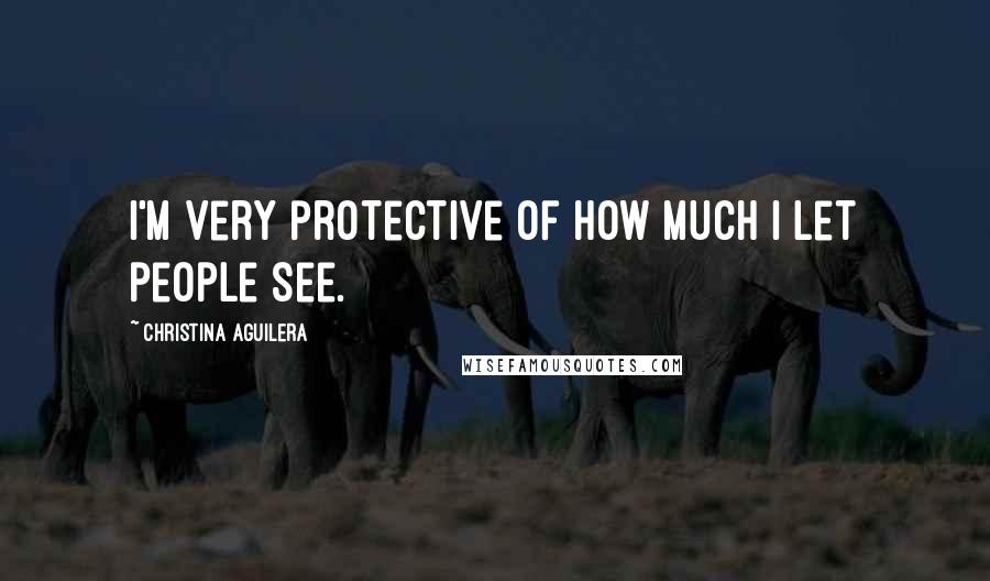 Christina Aguilera Quotes: I'm very protective of how much I let people see.