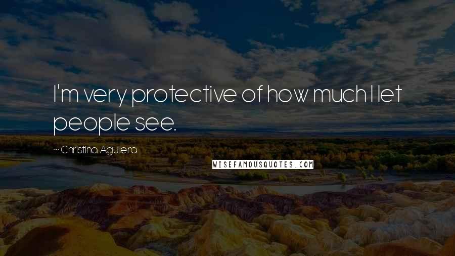 Christina Aguilera Quotes: I'm very protective of how much I let people see.