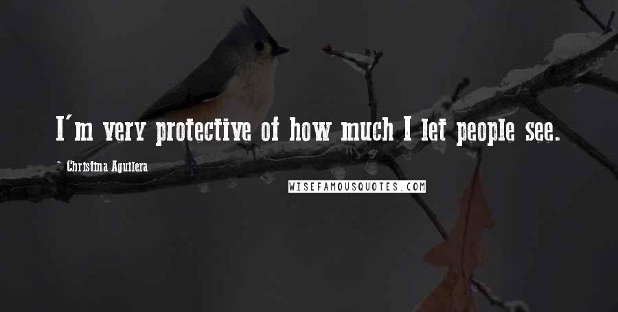 Christina Aguilera Quotes: I'm very protective of how much I let people see.