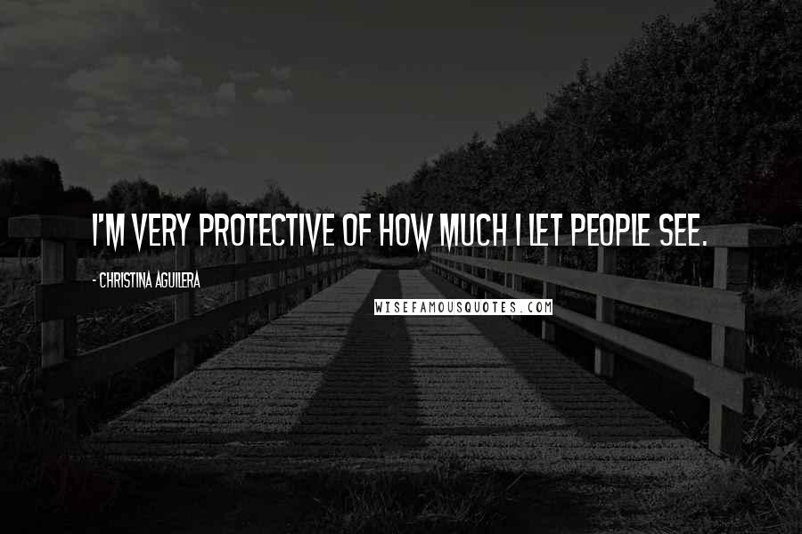 Christina Aguilera Quotes: I'm very protective of how much I let people see.