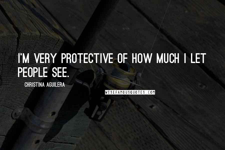 Christina Aguilera Quotes: I'm very protective of how much I let people see.