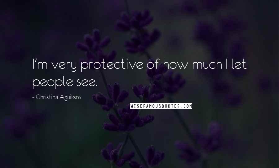 Christina Aguilera Quotes: I'm very protective of how much I let people see.