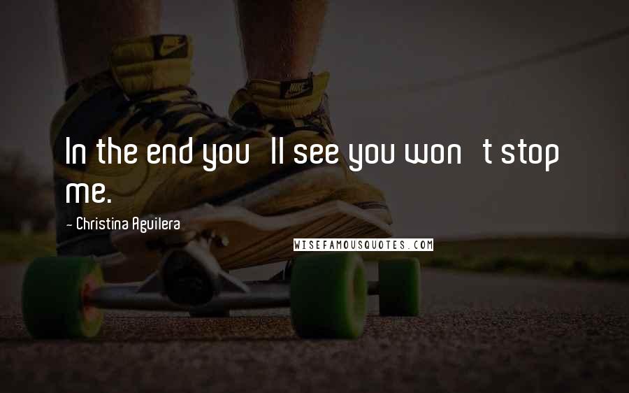 Christina Aguilera Quotes: In the end you'll see you won't stop me.