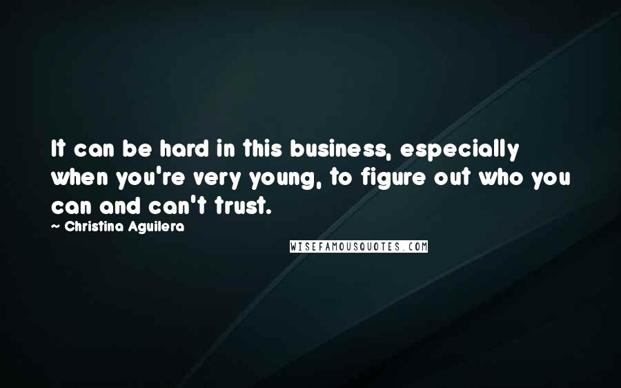 Christina Aguilera Quotes: It can be hard in this business, especially when you're very young, to figure out who you can and can't trust.