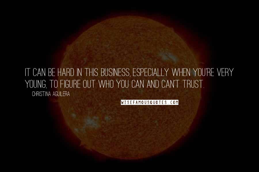 Christina Aguilera Quotes: It can be hard in this business, especially when you're very young, to figure out who you can and can't trust.