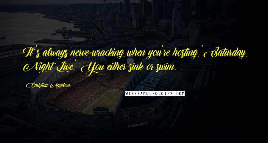 Christina Aguilera Quotes: It's always nerve-wracking when you're hosting 'Saturday Night Live.' You either sink or swim.