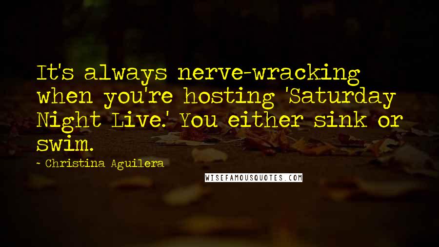 Christina Aguilera Quotes: It's always nerve-wracking when you're hosting 'Saturday Night Live.' You either sink or swim.