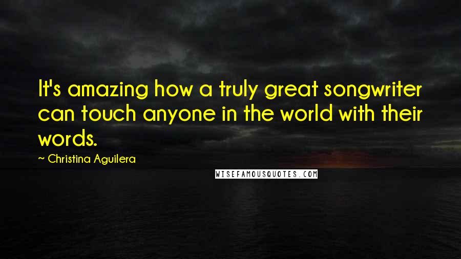 Christina Aguilera Quotes: It's amazing how a truly great songwriter can touch anyone in the world with their words.