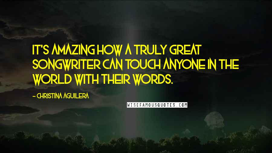 Christina Aguilera Quotes: It's amazing how a truly great songwriter can touch anyone in the world with their words.