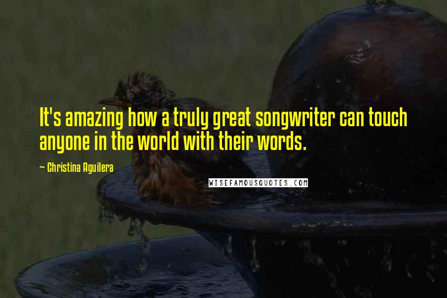 Christina Aguilera Quotes: It's amazing how a truly great songwriter can touch anyone in the world with their words.