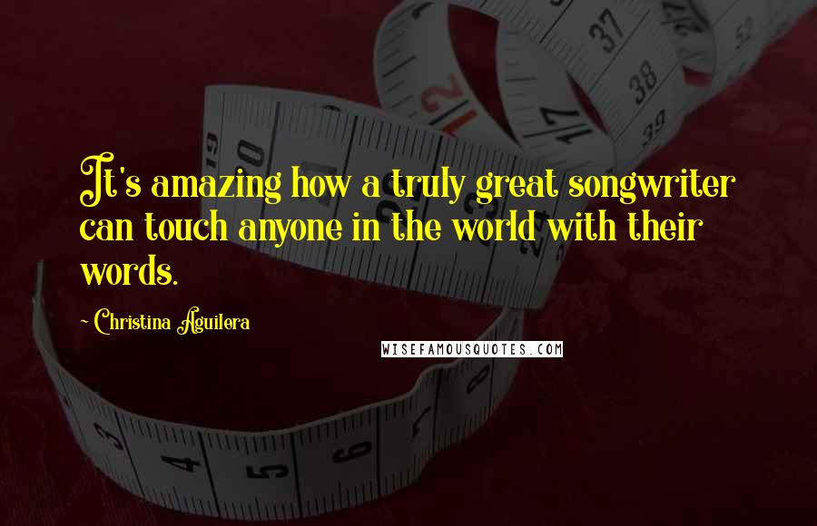 Christina Aguilera Quotes: It's amazing how a truly great songwriter can touch anyone in the world with their words.