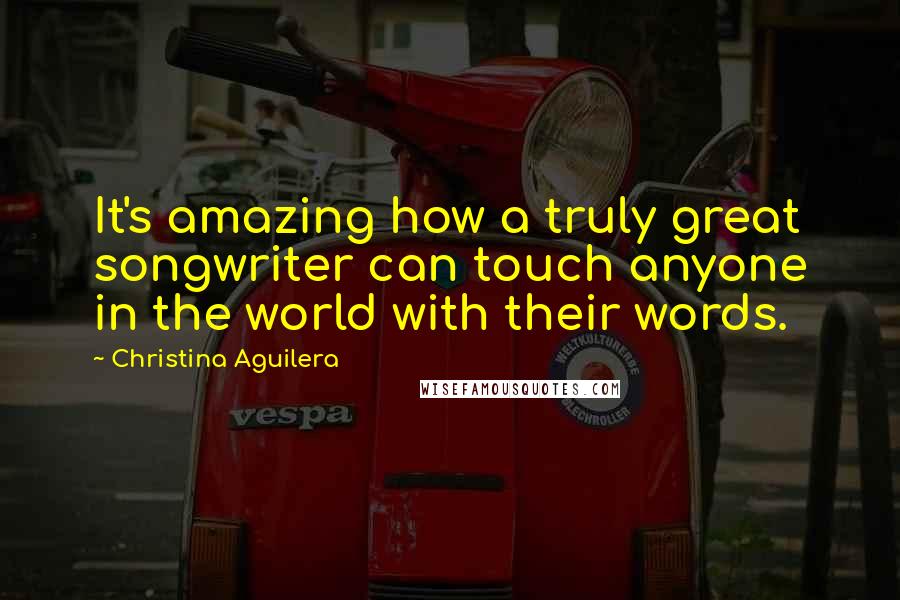 Christina Aguilera Quotes: It's amazing how a truly great songwriter can touch anyone in the world with their words.
