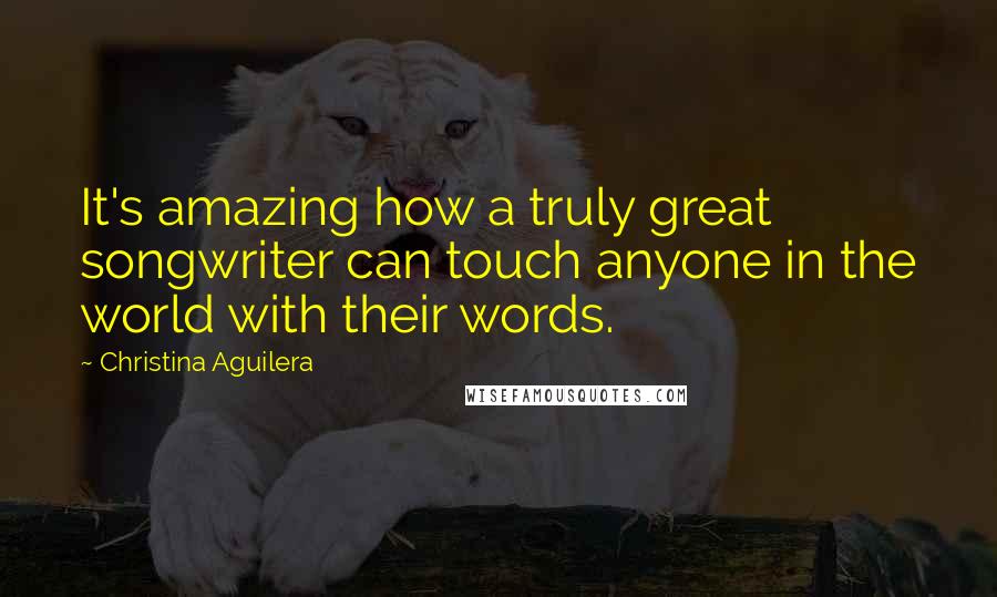 Christina Aguilera Quotes: It's amazing how a truly great songwriter can touch anyone in the world with their words.