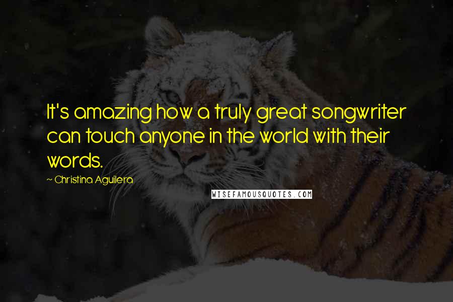 Christina Aguilera Quotes: It's amazing how a truly great songwriter can touch anyone in the world with their words.