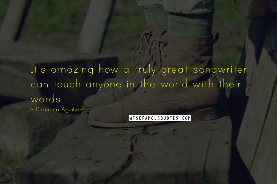 Christina Aguilera Quotes: It's amazing how a truly great songwriter can touch anyone in the world with their words.