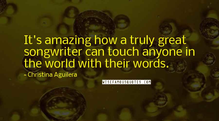 Christina Aguilera Quotes: It's amazing how a truly great songwriter can touch anyone in the world with their words.