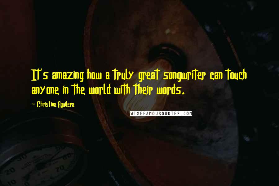 Christina Aguilera Quotes: It's amazing how a truly great songwriter can touch anyone in the world with their words.