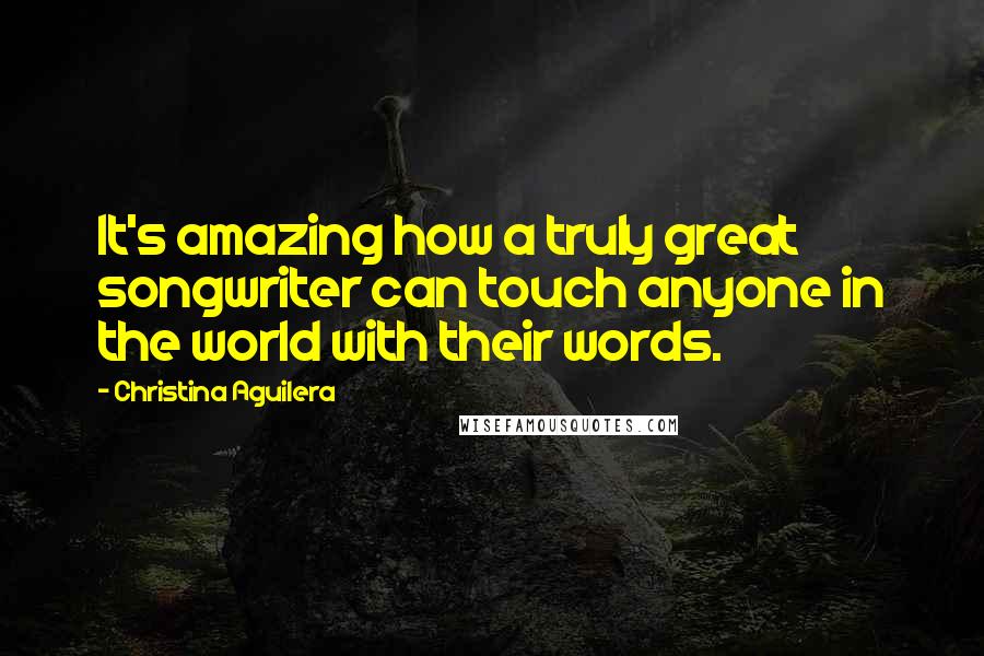 Christina Aguilera Quotes: It's amazing how a truly great songwriter can touch anyone in the world with their words.