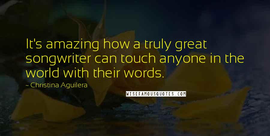 Christina Aguilera Quotes: It's amazing how a truly great songwriter can touch anyone in the world with their words.