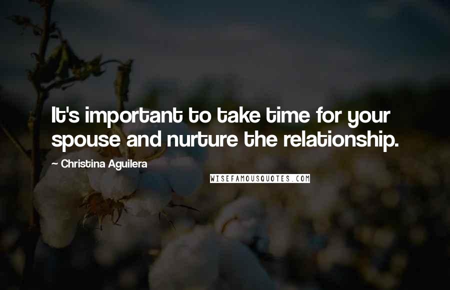 Christina Aguilera Quotes: It's important to take time for your spouse and nurture the relationship.