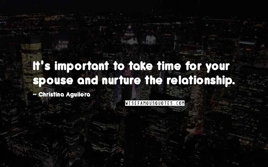 Christina Aguilera Quotes: It's important to take time for your spouse and nurture the relationship.