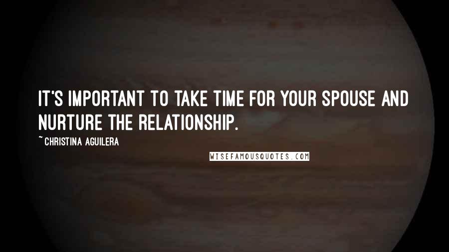 Christina Aguilera Quotes: It's important to take time for your spouse and nurture the relationship.