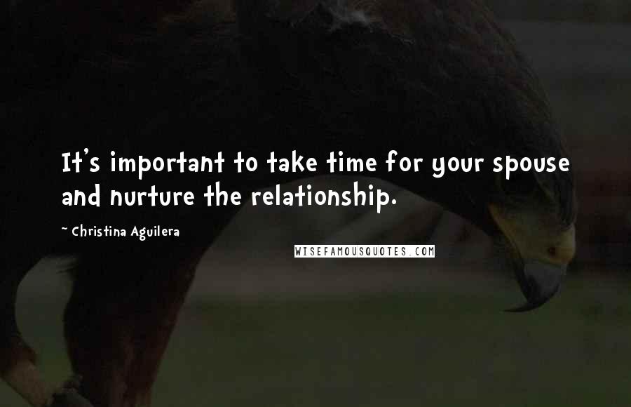 Christina Aguilera Quotes: It's important to take time for your spouse and nurture the relationship.