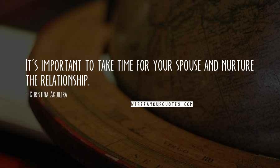 Christina Aguilera Quotes: It's important to take time for your spouse and nurture the relationship.