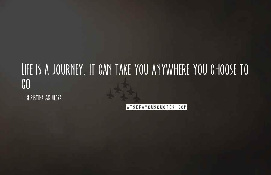 Christina Aguilera Quotes: Life is a journey, it can take you anywhere you choose to go
