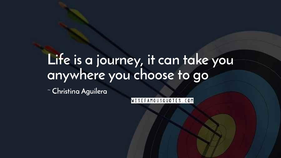 Christina Aguilera Quotes: Life is a journey, it can take you anywhere you choose to go